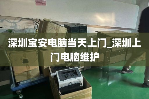 深圳宝安电脑当天上门_深圳上门电脑维护