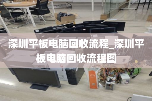 深圳平板电脑回收流程_深圳平板电脑回收流程图