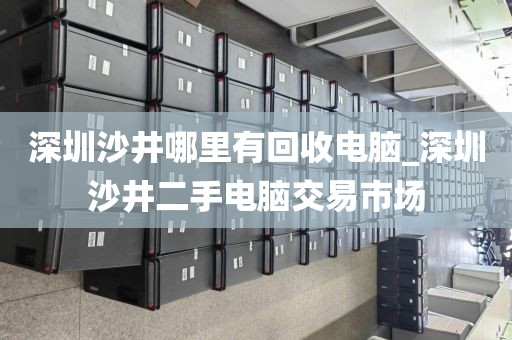 深圳沙井哪里有回收电脑_深圳沙井二手电脑交易市场