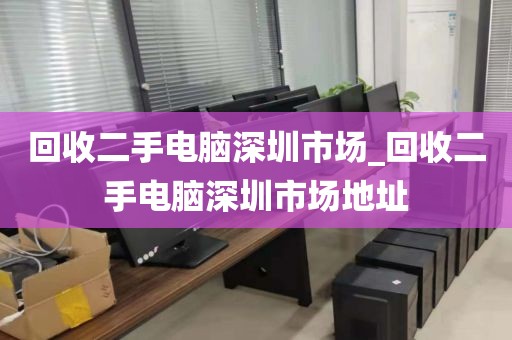 回收二手电脑深圳市场_回收二手电脑深圳市场地址