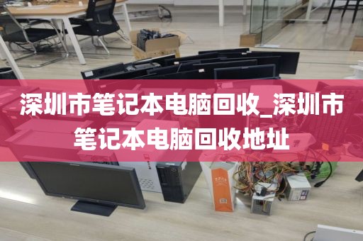 深圳市笔记本电脑回收_深圳市笔记本电脑回收地址