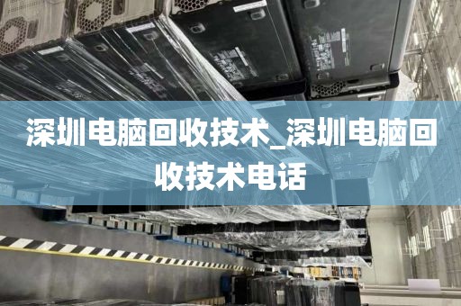 深圳电脑回收技术_深圳电脑回收技术电话