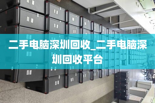 二手电脑深圳回收_二手电脑深圳回收平台