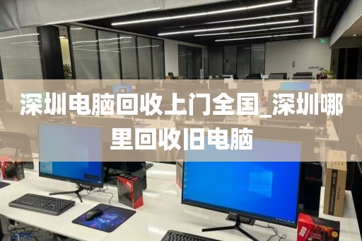 深圳电脑回收上门全国_深圳哪里回收旧电脑