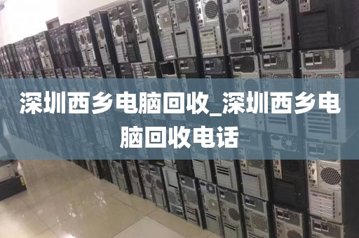 深圳西乡电脑回收_深圳西乡电脑回收电话