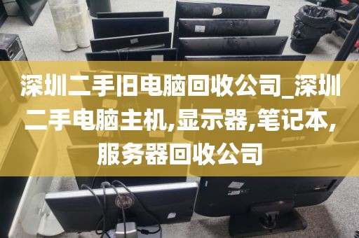深圳二手旧电脑回收公司_深圳二手电脑主机,显示器,笔记本,服务器回收公司