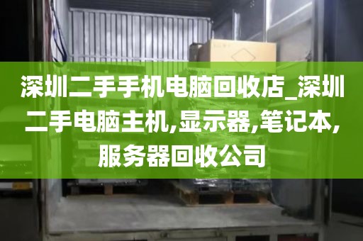深圳二手手机电脑回收店_深圳二手电脑主机,显示器,笔记本,服务器回收公司