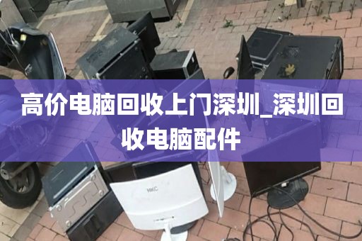 高价电脑回收上门深圳_深圳回收电脑配件