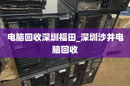 电脑回收深圳福田_深圳沙井电脑回收