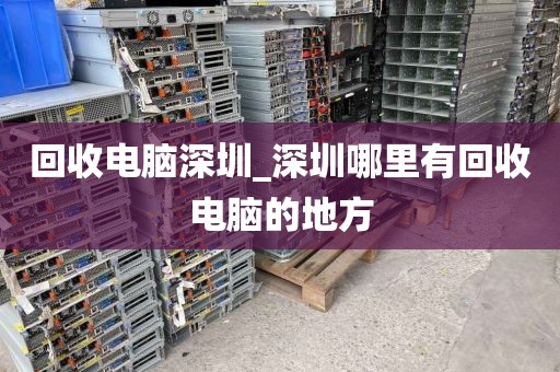回收电脑深圳_深圳哪里有回收电脑的地方