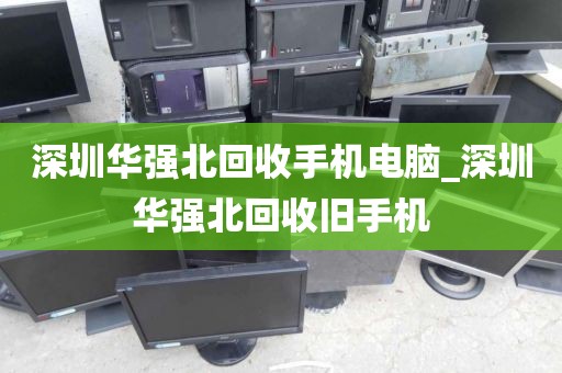 深圳华强北回收手机电脑_深圳华强北回收旧手机