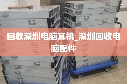 回收深圳电脑耳机_深圳回收电脑配件