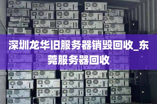 深圳龙华旧服务器销毁回收_东莞服务器回收