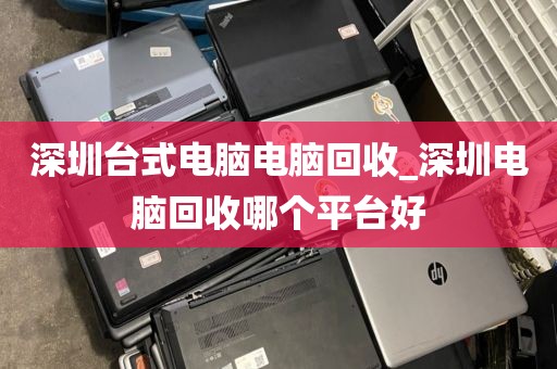 深圳台式电脑电脑回收_深圳电脑回收哪个平台好