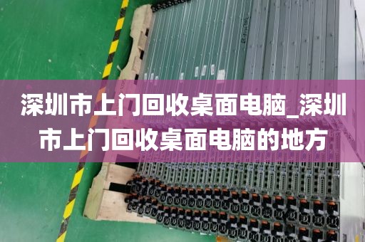 深圳市上门回收桌面电脑_深圳市上门回收桌面电脑的地方