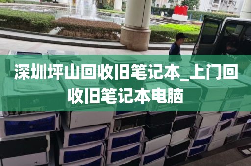 深圳坪山回收旧笔记本_上门回收旧笔记本电脑