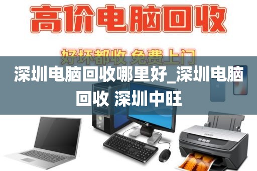 深圳电脑回收哪里好_深圳电脑回收 深圳中旺
