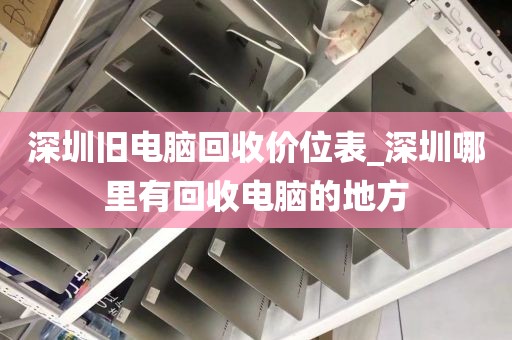 深圳旧电脑回收价位表_深圳哪里有回收电脑的地方