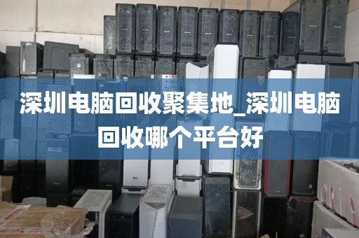 深圳电脑回收聚集地_深圳电脑回收哪个平台好