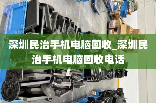 深圳民治手机电脑回收_深圳民治手机电脑回收电话