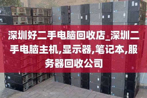 深圳好二手电脑回收店_深圳二手电脑主机,显示器,笔记本,服务器回收公司