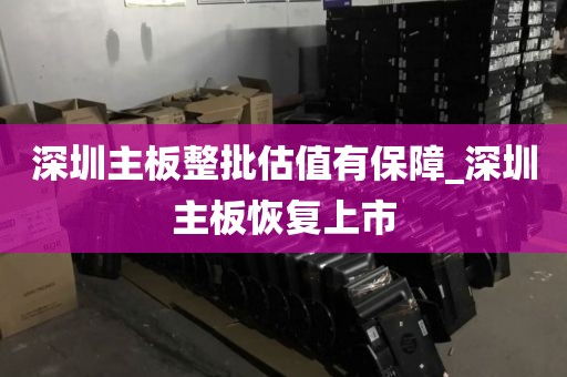 深圳主板整批估值有保障_深圳主板恢复上市
