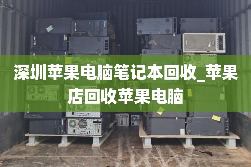 深圳苹果电脑笔记本回收_苹果店回收苹果电脑