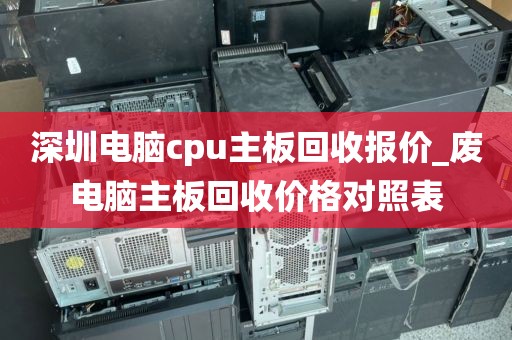 深圳电脑cpu主板回收报价_废电脑主板回收价格对照表
