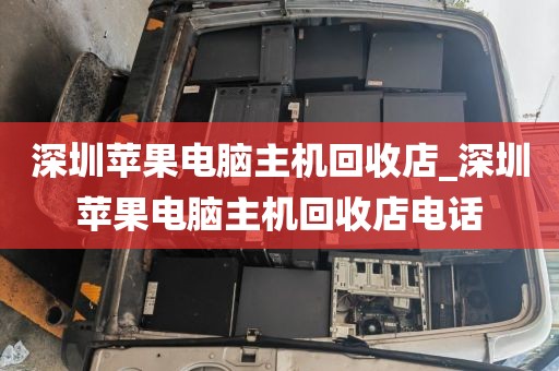 深圳苹果电脑主机回收店_深圳苹果电脑主机回收店电话