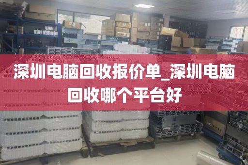 深圳电脑回收报价单_深圳电脑回收哪个平台好