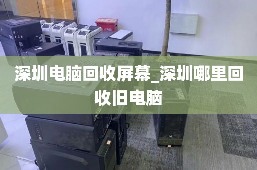 深圳电脑回收屏幕_深圳哪里回收旧电脑