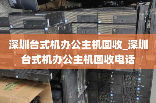 深圳台式机办公主机回收_深圳台式机办公主机回收电话