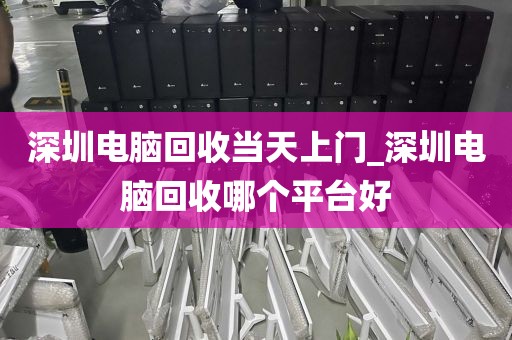深圳电脑回收当天上门_深圳电脑回收哪个平台好