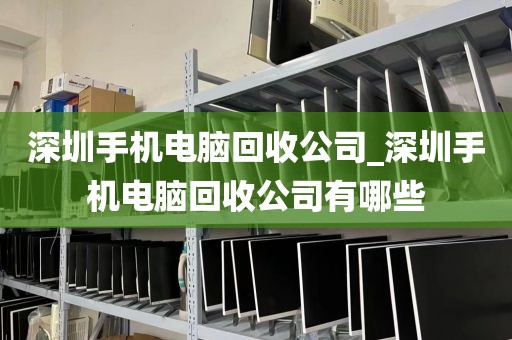 深圳手机电脑回收公司_深圳手机电脑回收公司有哪些