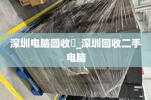 深圳电脑回收亅_深圳回收二手电脑
