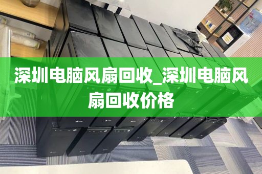 深圳电脑风扇回收_深圳电脑风扇回收价格