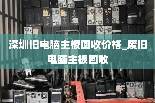 深圳旧电脑主板回收价格_废旧电脑主板回收