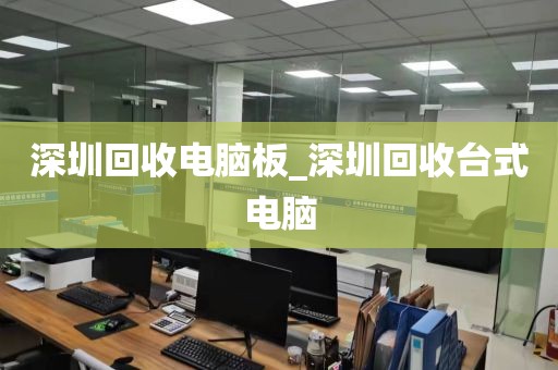 深圳回收电脑板_深圳回收台式电脑