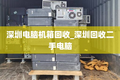 深圳电脑机箱回收_深圳回收二手电脑
