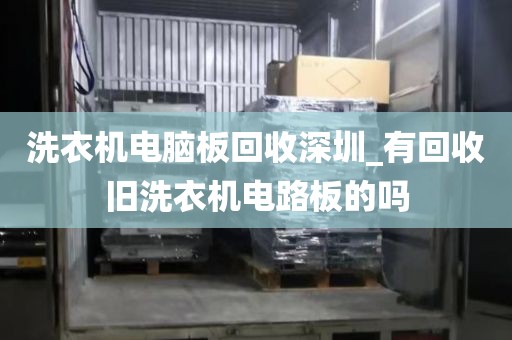 洗衣机电脑板回收深圳_有回收旧洗衣机电路板的吗