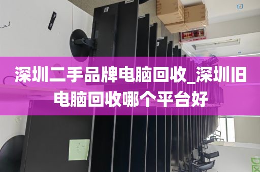 深圳二手品牌电脑回收_深圳旧电脑回收哪个平台好