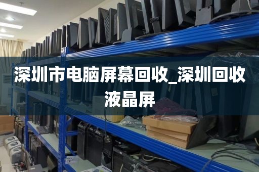 深圳市电脑屏幕回收_深圳回收液晶屏