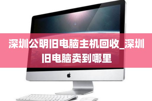深圳公明旧电脑主机回收_深圳旧电脑卖到哪里