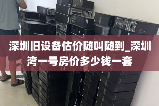 深圳旧设备估价随叫随到_深圳湾一号房价多少钱一套