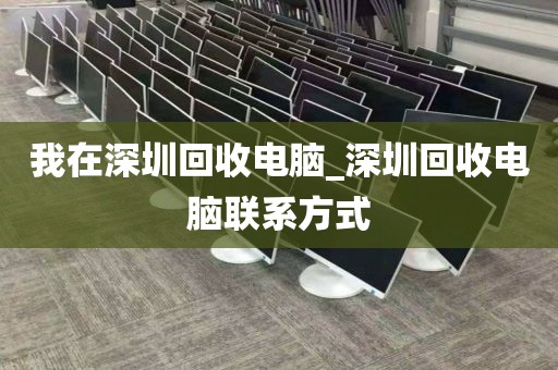 我在深圳回收电脑_深圳回收电脑联系方式