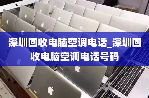深圳回收电脑空调电话_深圳回收电脑空调电话号码