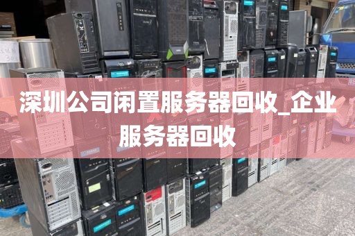深圳公司闲置服务器回收_企业服务器回收
