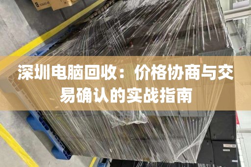 深圳电脑回收：价格协商与交易确认的实战指南