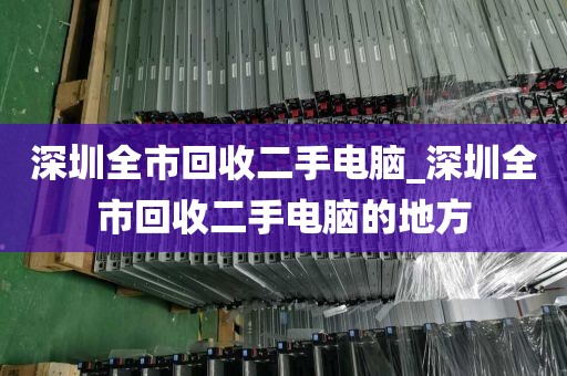 深圳全市回收二手电脑_深圳全市回收二手电脑的地方