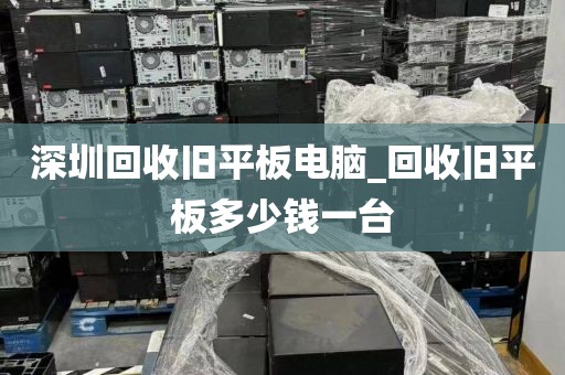 深圳回收旧平板电脑_回收旧平板多少钱一台